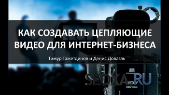 Секреты создания цепляющего видео для инфобизнеса - Тимур Тажетждинов (2013)